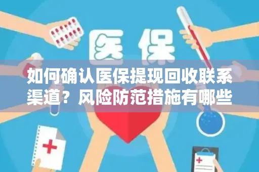 如何确认医保提现回收联系渠道？风险防范措施有哪些？